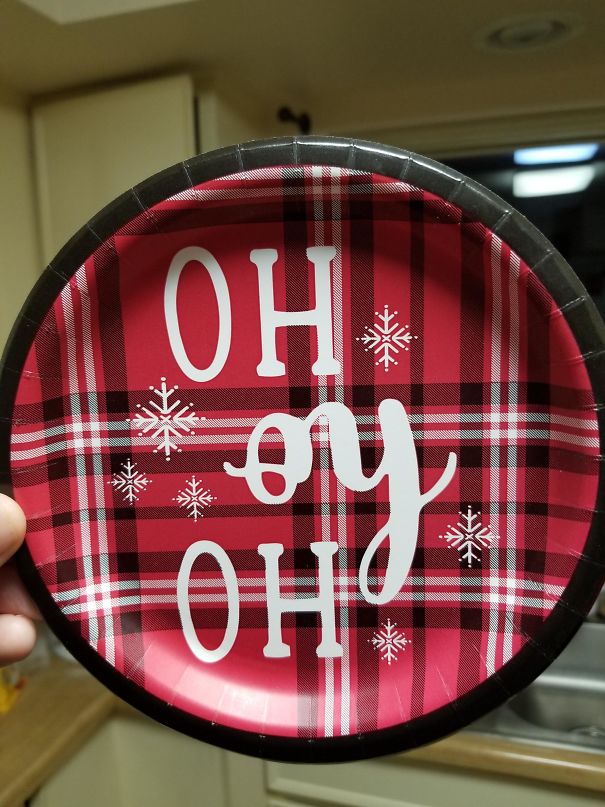 My GF Wondered Why I Bought Plates For Christmas That Said "Oh Oy Oh" On Them... I Had To Tell Her She Was Holding Them Upside Down.