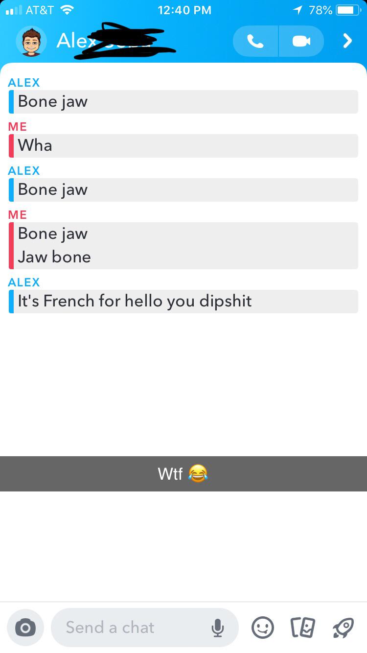 Bone jaw Me Wha Alex Bone jaw Me Bone jaw Jaw bone Alex It's French for hello you dipshit Wtf a o Send a chat Ce 9