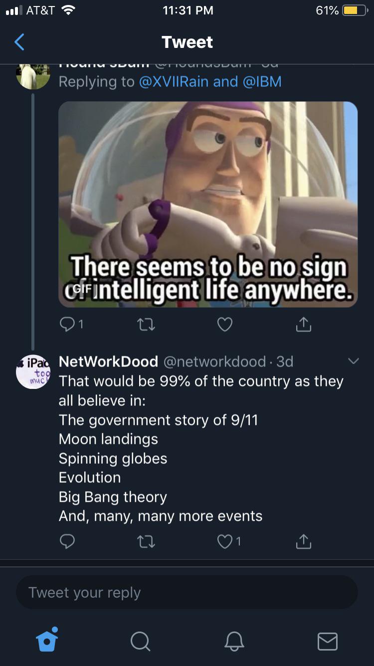 and There seems to be no sign of intelligent life anywhere. '21 22 I too NetWorkDood . 3d That would be 99% of the country as they all believe in The government story of 911 Moon landings Spinning glob