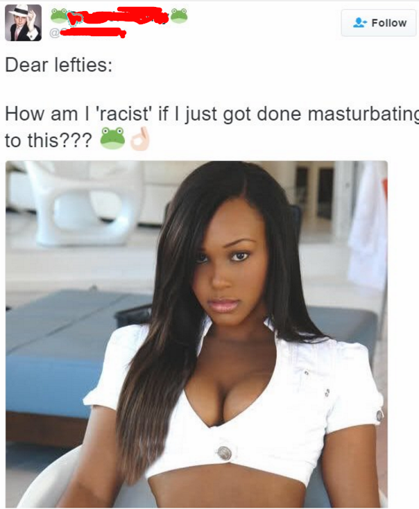 cringe pics - Dear lefties How am I 'racist' if I just got done masturbating to this??? 023
