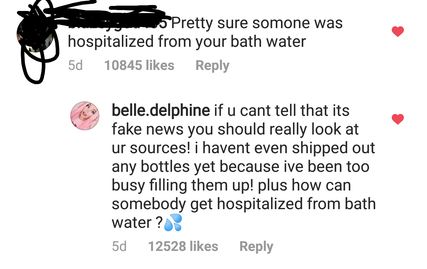w Pretty sure somone was hospitalized from your bath water 5d 10845 belle.delphine if u cant tell that its fake news you should really look at ur sources! i havent even shipped out any bottles yet because ive been too busy filling them up! plus ho