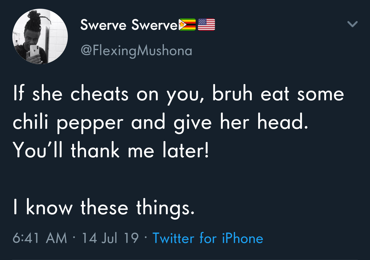 angle - Swerve Swerves If she cheats on you, bruh eat some chili pepper and give her head. You'll thank me later! I know these things. 14 Jul 19 Twitter for iPhone