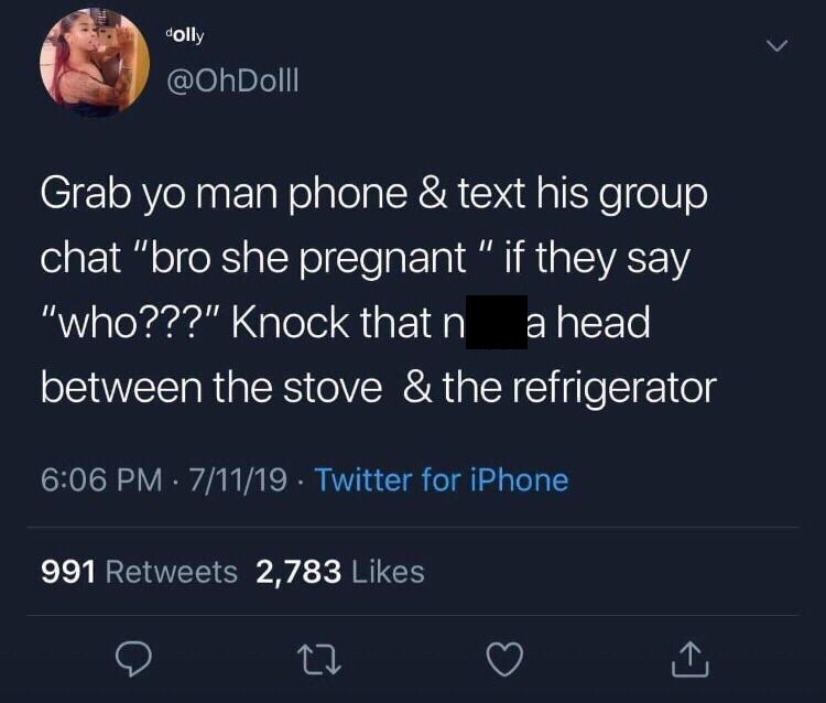 Meme - 13 dolly Grab yo man phone & text his group chat "bro she pregnant " if they say '"who???" Knock that n a head between the stove & the refrigerator 71119 Twitter for iPhone 991 2,783