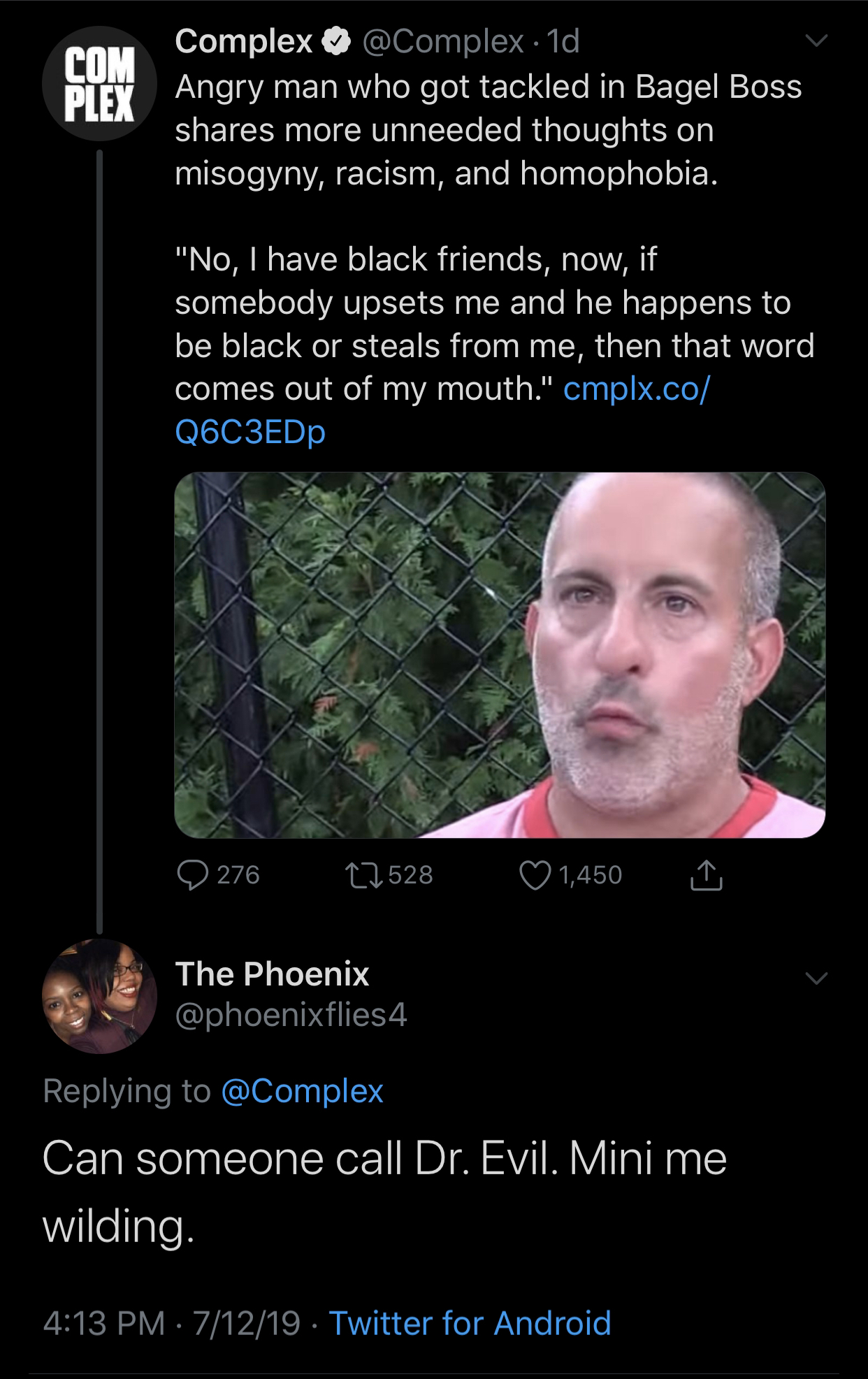 screenshot - Complex . Id Angry man who got tackled in Bagel Boss more unneeded thoughts on misogyny, racism, and homophobia. "No, I have black friends, now, if somebody upsets me and he happens to be black or steals from me, then that word comes out of m