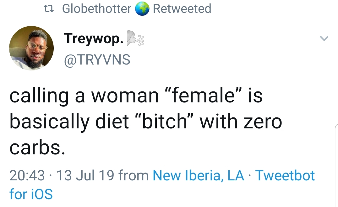 point - 22 Globethotter Retweeted Treywop. 23 calling a woman female" is basically diet "bitch with zero carbs. 13 Jul 19 from New Iberia, La Tweetbot for iOS