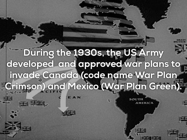 During the 1930s, the Us Army developed and approved war plans to invade Canada code name War Plan Crimson and Mexico War Plan Green. Ean Soutie America Rer