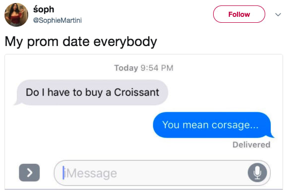 funny texts - soph Martini My prom date everybody Today Do I have to buy a Croissant You mean corsage... Delivered Message
