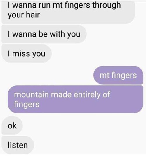 communication - I wanna run mt fingers through your hair I wanna be with you I miss you mt fingers mountain made entirely of fingers ok listen