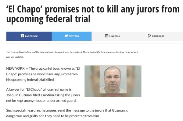 website - 'El Chapo' promises not to kill any jurors from upcoming federal trial Facebook Twitter in Linkedin P Pinterest This is an archived article and the information in the article may be outdated. Please look at the timestamp on the story to see when
