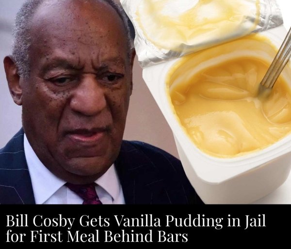bill cosby - Bill Cosby Gets Vanilla Pudding in Jail for First Meal Behind Bars