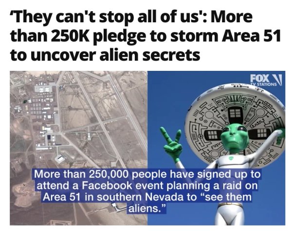 engineering - "They can't stop all of us' More than pledge to storm Area 51 to uncover alien secrets Fox V V Stations V S No 9 Do for 0 More than 250,000 people have signed up to attend a Facebook event planning a raid on Area 51 in southern Nevada to "se