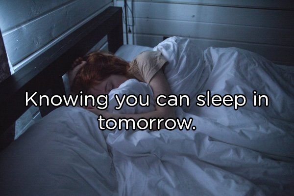 night's sleep sleep - Knowing you can sleep in tomorrow.