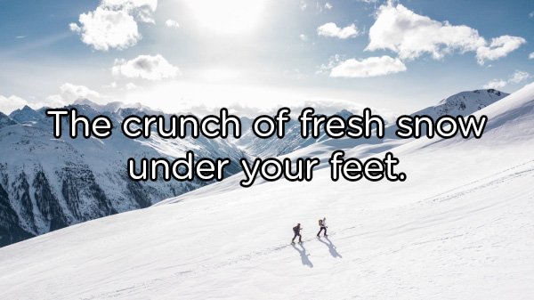 snow mountain - The crunch of fresh snow under your feet.