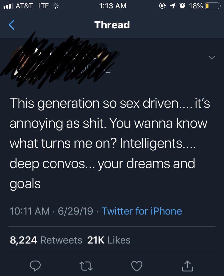 screenshot - ... At&T Lte @ 1 0 18% O Thread This generation so sex driven.... it's annoying as shit. You wanna know what turns me on? Intelligents.... deep convos... your dreams and goals 62919. Twitter for iPhone 8,224 21K