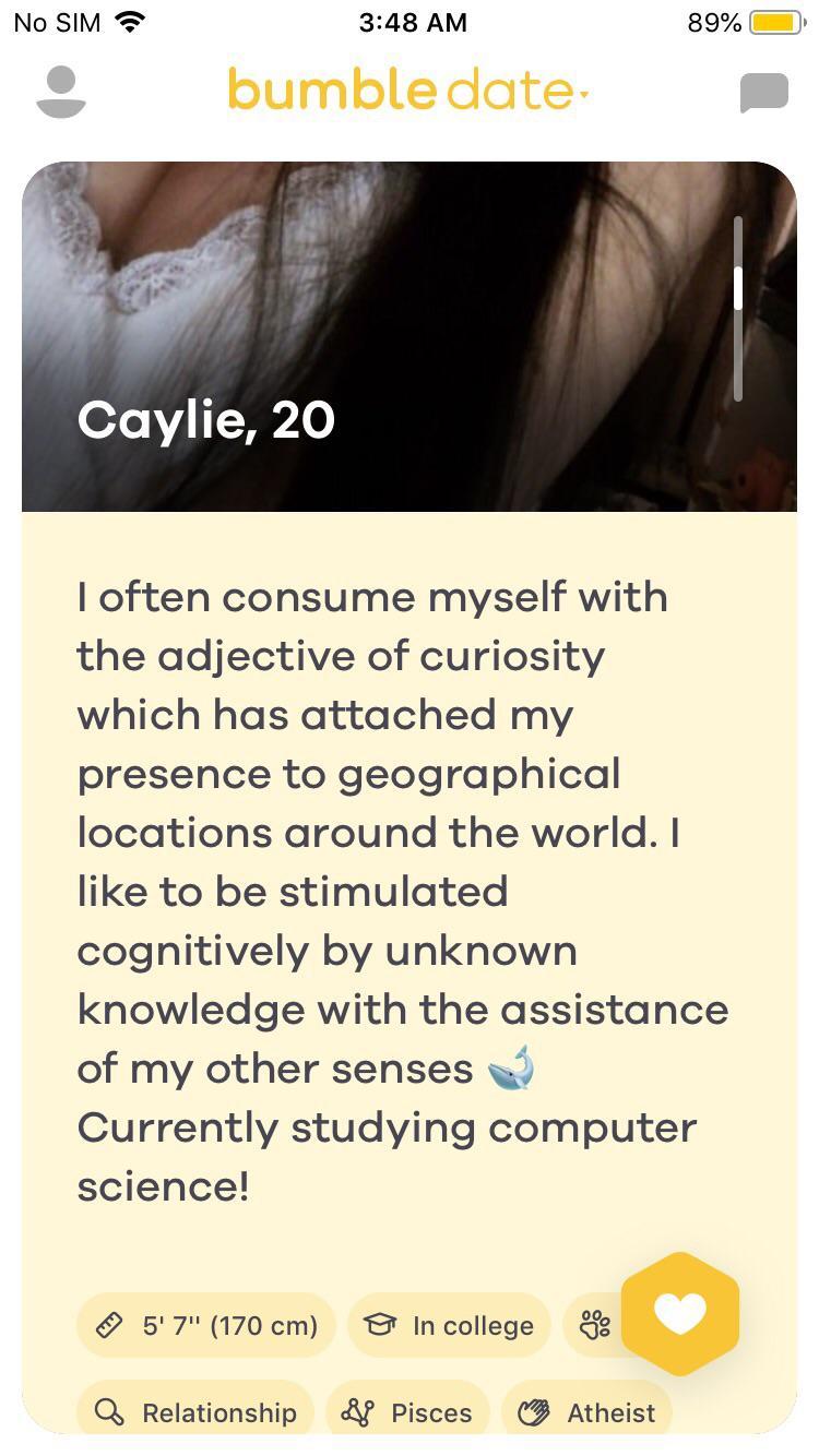 media - No Sim 89% bumble date Caylie, 20 I often consume myself with the adjective of curiosity which has attached my presence to geographical locations around the world. I to be stimulated cognitively by unknown knowledge with the assistance of my other
