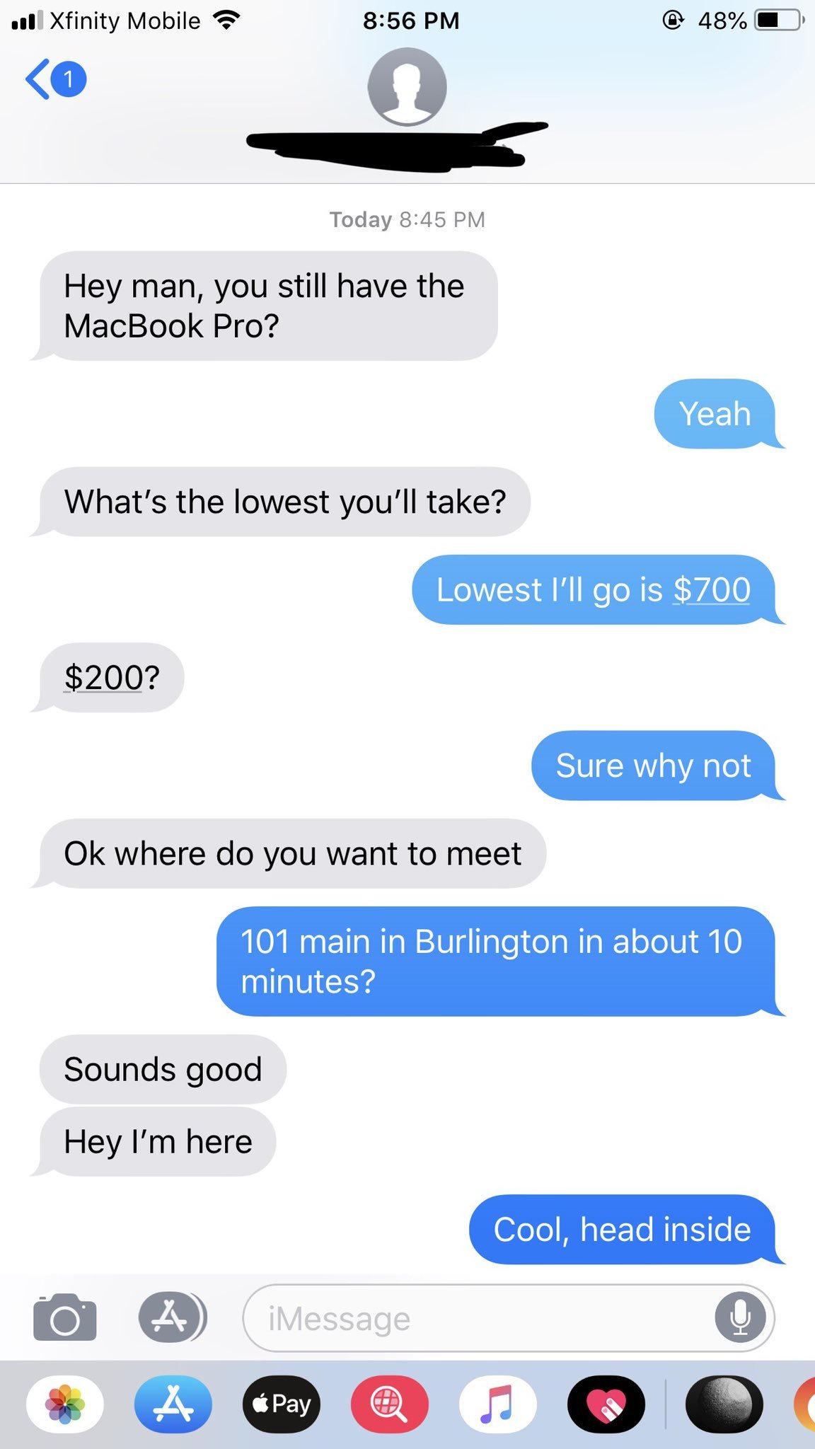 Hey man, you still have the MacBook Pro? Yeah What's the lowest you'll take? Lowest I'll go is $700 $200? Sure why not Ok where do you want to meet 101 main in Burlington in about 10 minutes? Sounds good Hey I'm here…