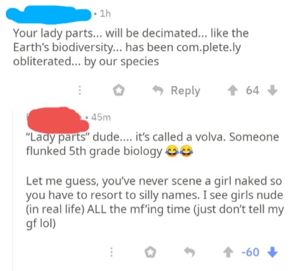 diagram - 1h Your lady parts... will be decimated... the Earth's biodiversity... has been com.plete.ly obliterated... by our species 64 45m "Lady parts" dude.... it's called a volva. Someone flunked 5th grade biology Let me guess, you've never scene a gir