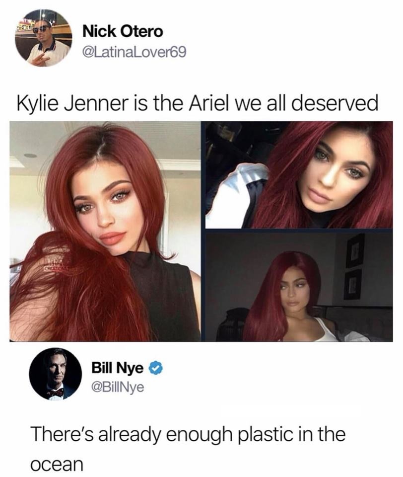 Bill Nye - Nick Otero Kylie Jenner is the Ariel we all deserved Bill Nye Nye There's already enough plastic in the ocean