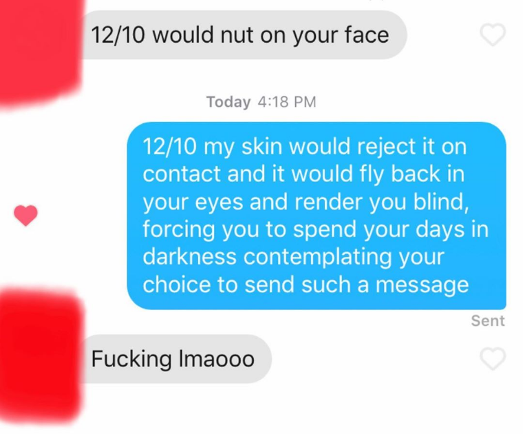 1210 would nut on your face Today 1210 my skin would reject it on contact and it would fly back in your eyes and render you blind, forcing you to spend your days in darkness contemplating your choice to send such a message Sent Fucking Imaooo