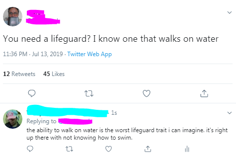 you need a lifeguard? I know one that walks on water .  the ability to walk on water is the worst lifeguard trait i can imagine. it's right up there with not knowing how to swim.