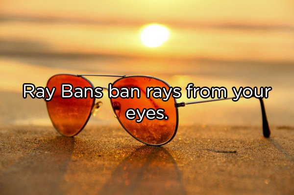 Ray Bans ban rays from your eyes.
