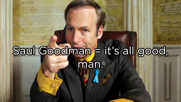Saul Goodman it's all good, man.