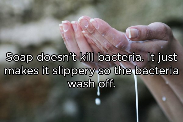 Soap doesn't kill bacteria. It just makes it slippery so the bacteria wash off.
