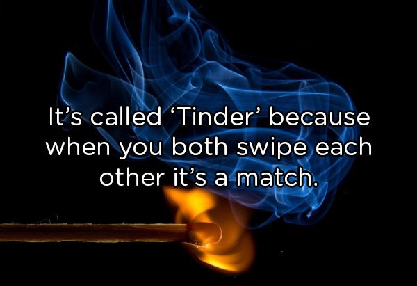 It's called 'Tinder' because when you both swipe each other it's a match.