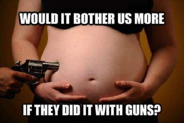 abortion is murder - Would It Bother Us More If They Did It With Guns?