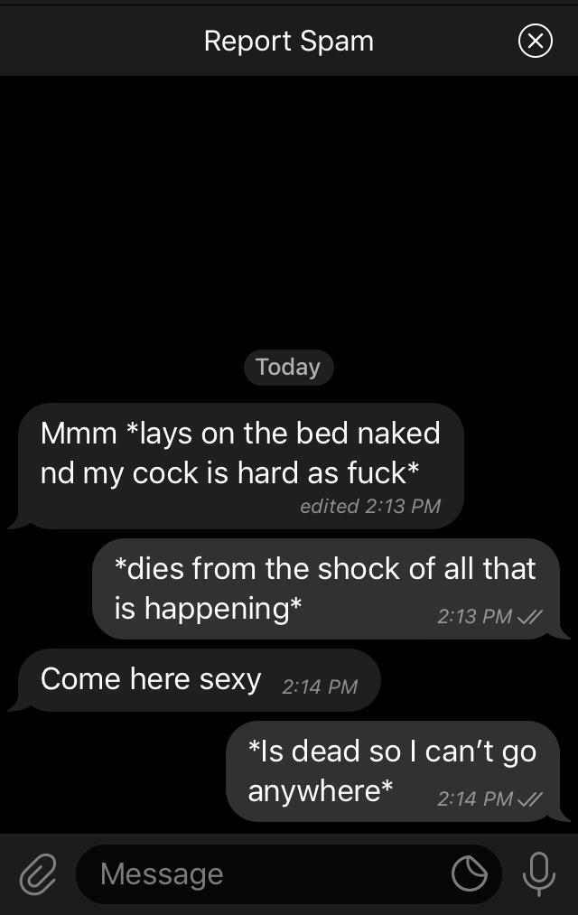 screenshot - Report Spam Today Mmm lays on the bed naked nd my cock is hard as fuck edited dies from the shock of all that is happening Vi Come here sexy Is dead so I can't go anywhere V e Message