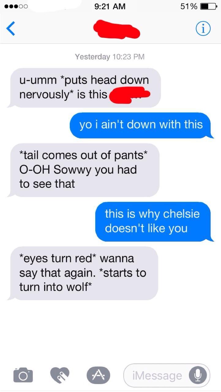 r creepyasterisks furry - ..00 51% Yesterday uumm puts head down nervously is this yo i ain't down with this tail comes out of pants OOh Sowwy you had to see that this is why chelsie doesn't you eyes turn red wanna say that again. starts to turn into wolf