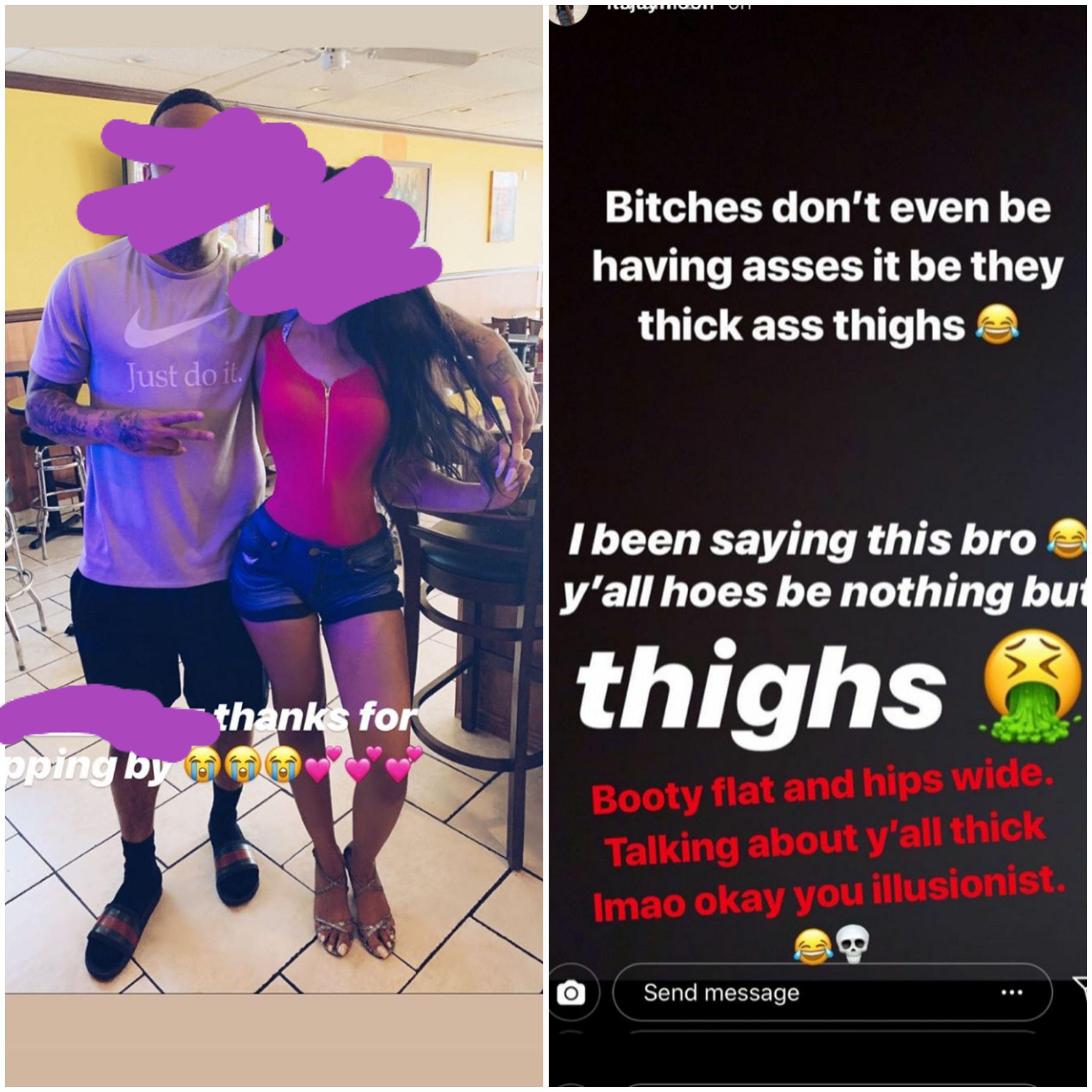 Bitches don't even be having asses it be they thick ass thighs Just do it I been saying this bro y'all hoes be nothing bu thighs thanks for poing by Booty flat and hips wide. Talking about y'all thick Imao okay you illusionist.