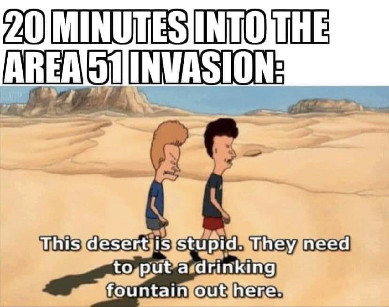 beavis and butthead memes - 20 Minutes Into The Area 51 Invasion This desert is stupid. They need to put a drinking fountain out here.