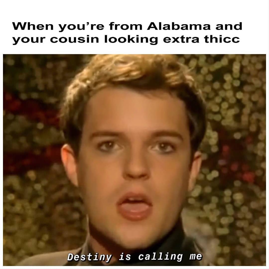 destiny is calling me meme - When you're from Alabama and your cousin looking extra thicc Destiny is calling me