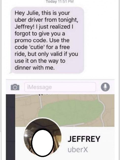 creepy uber driver meme - Today Hey Julie, this is your uber driver from tonight, Jeffrey! I just realized forgot to give you a promo code. Use the code 'cutie' for a free ride, but only valid if you use it on the way to dinner with me. Message Jeffrey ub