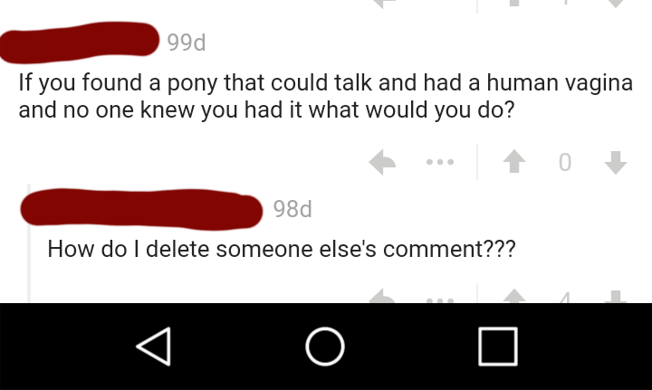 angle - 99d If you found a pony that could talk and had a human vagina and no one knew you had it what would you do? O 98d How do I delete someone else's comment??? O O O