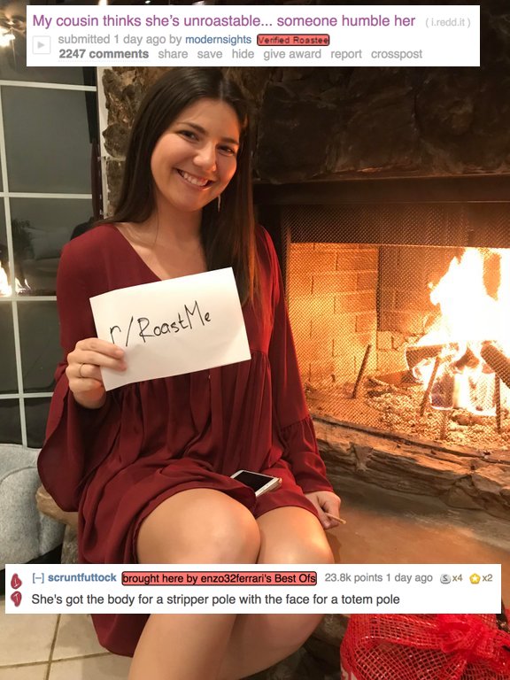 girl - My cousin thinks she's unroastable... someone humble her l.reddit submitted 1 day ago by modernsights Verified Roastee 2247 save hide give award report crosspost r Roast Me A x2 scruntfuttock brought here by enzo32ferrari's Best Ofs points 1 day ag