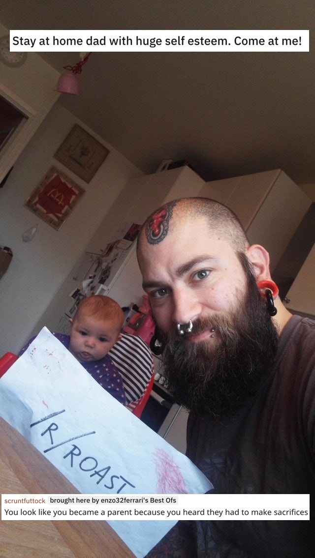 harsh roast - Stay at home dad with huge self esteem. Come at me! RRoastane scruntfuttock brought here by enzo32ferrari's Best Ofs You look you became a parent because you heard they had to make sacrifices