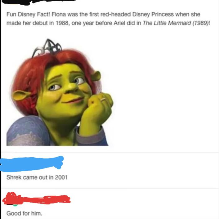 disney funny - Fun Disney Fact! Fiona was the first redheaded Disney Princess when she made her debut in 1988, one year before Ariel did in The Little Mermaid 1989! Shrek came out in 2001 Good for him.