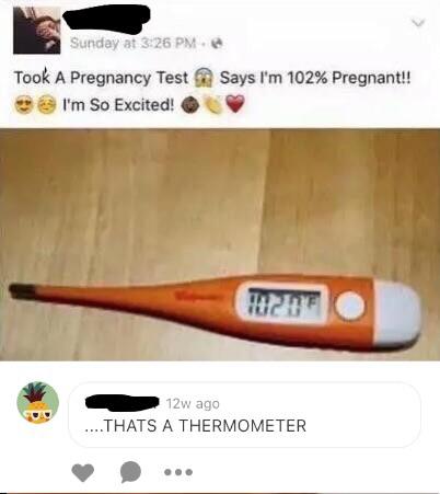 thermometer pregnancy test meme - Sunday at Took A Pregnancy Test I'm So Excited! Says I'm 102% Pregnant!! 12w ago ....Thats A Thermometer
