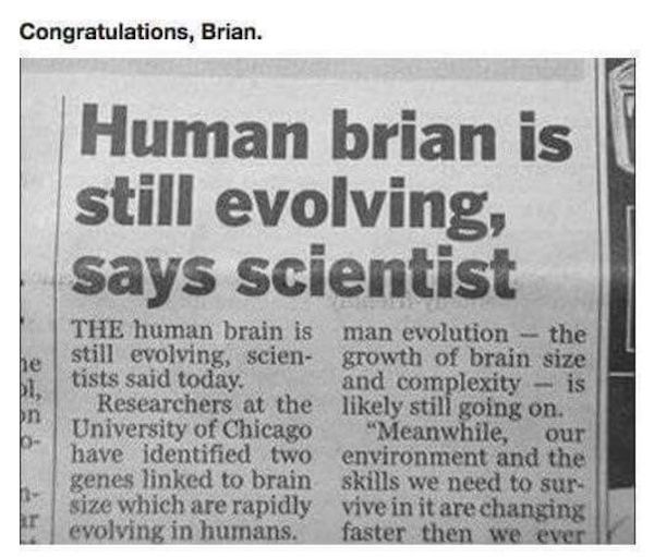 newspaper - Congratulations, Brian. Human brian is still evolving, says scientist The human brain is man evolution the still evolving, scien growth of brain size tists said today. and complexity is Researchers at the ly still going on. University of Chica