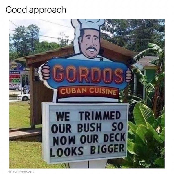 meme signs - Good approach Gordoso Cuban Cuisine We Trimmed Our Bush So Now Our Deck Looks Bigger