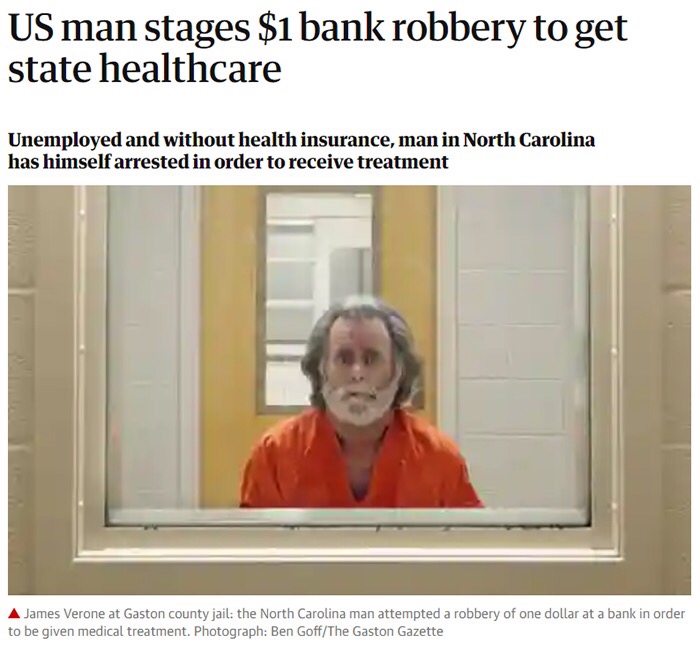 capitalist dystopia - Us man stages $1 bank robbery to get state healthcare Unemployed and without health insurance, man in North Carolina has himself arrested in order to receive treatment A James Verone at Gaston county jail the North Carolina man attem