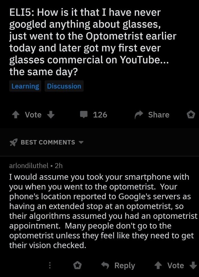 screenshot - ELI5 How is it that I have never googled anything about glasses, just went to the Optometrist earlier today and later got my first ever glasses commercial on YouTube... the same day? Learning Discussion 4 Vote 126 o Best arlondiluthel 2h I wo