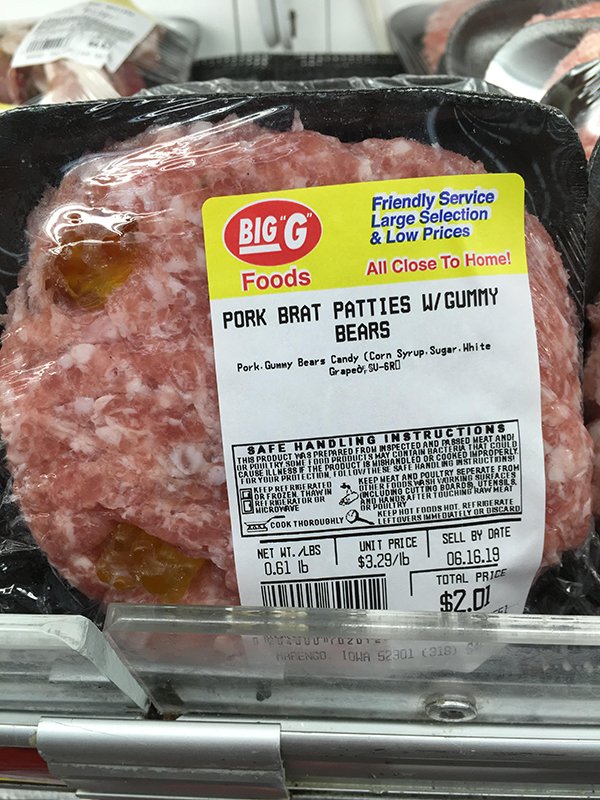 wtf pork brat with gummy bears - Big"G Friendly Service Large Selection & Low Prices Foods All Close To Home! Pork Brat Patties W Gummy Bears Pork. Gummy Bears Candy Corn Syrup. Sugar. Hhite Graped, SuGro Safe Handling Instructions This Product Yas Prepar
