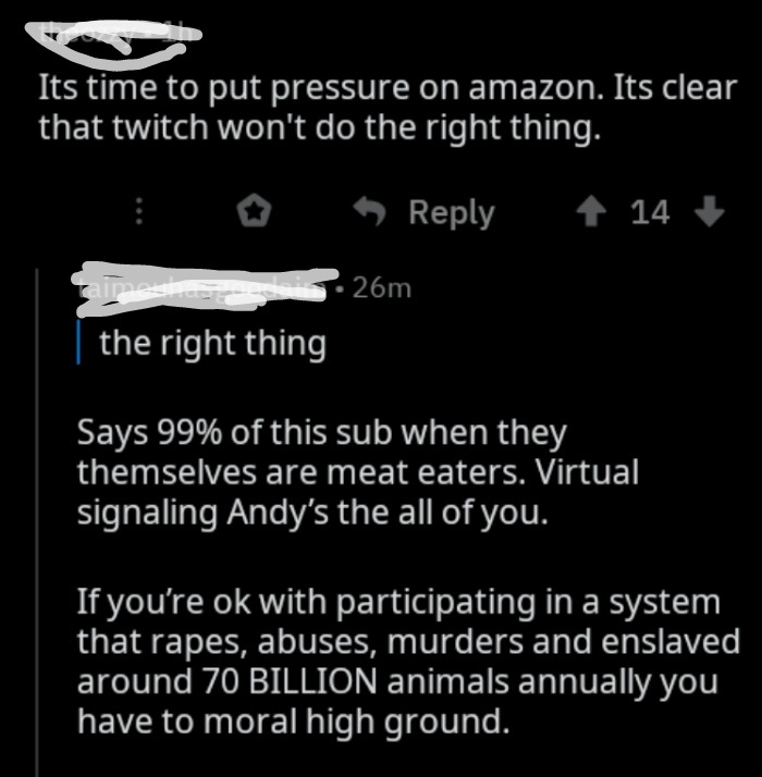 atmosphere - Its time to put pressure on amazon. Its clear that twitch won't do the right thing. 14 Ima | the right thing 26m Says 99% of this sub when they themselves are meat eaters. Virtual signaling Andy's the all of you. If you're ok with participati