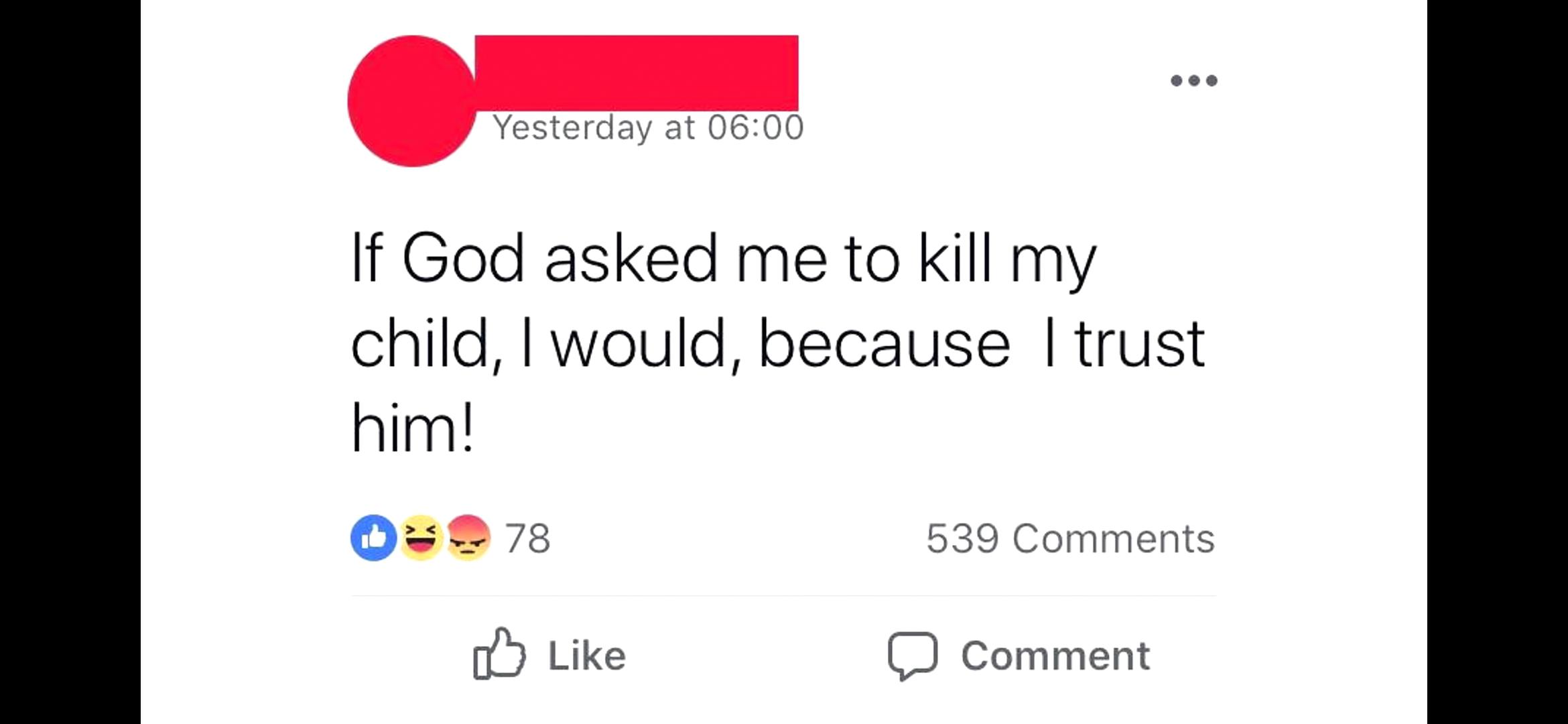 insane people facebook - Yesterday at If God asked me to kill my child, I would, because I trust him! 78 539 0 0 Comment