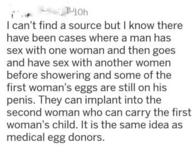 quotes about girls - I can't find a source but I know there have been cases where a man has sex with one woman and then goes and have sex with another women before showering and some of the first woman's eggs are still on his penis. They can implant into 
