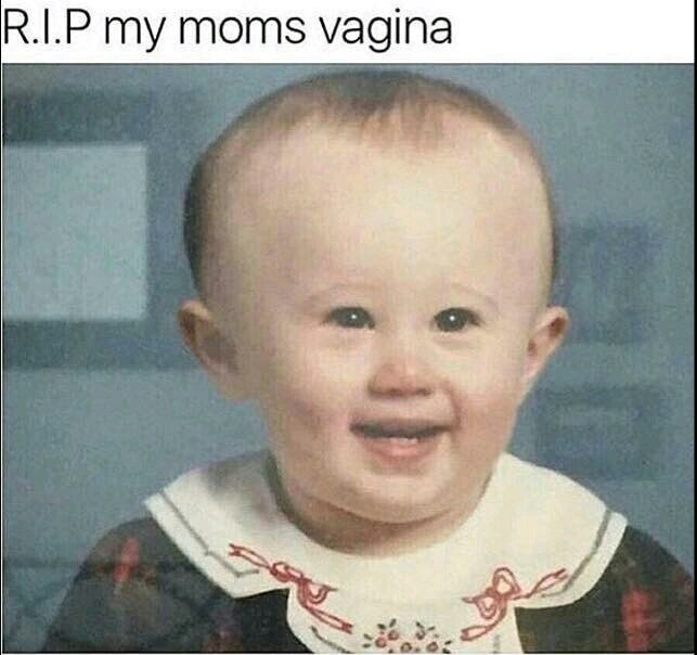 rip my moms vagina meme - R.I.P my moms vagina