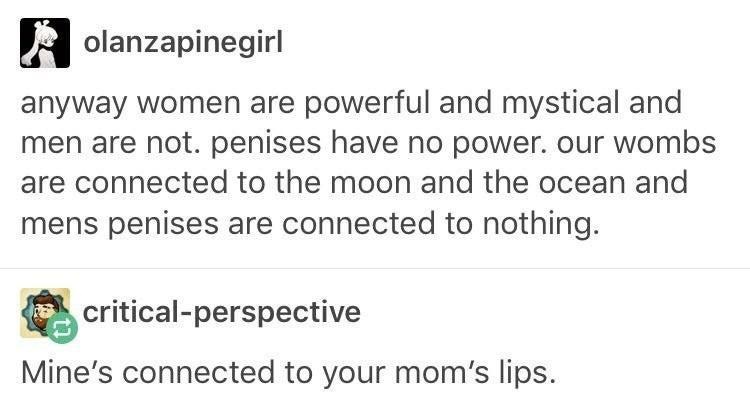 mbti going to space - olanzapinegirl anyway women are powerful and mystical and men are not. penises have no power. our wombs are connected to the moon and the ocean and mens penises are connected to nothing. criticalperspective Mine's connected to your m